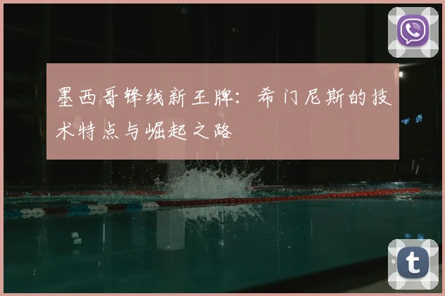 墨西哥锋线新王牌:希门尼斯的技术特点与崛起之路