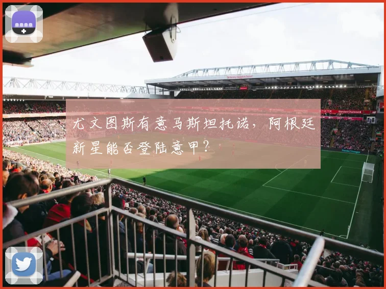 尤文图斯有意马斯坦托诺,阿根廷新星能否登陆意甲?