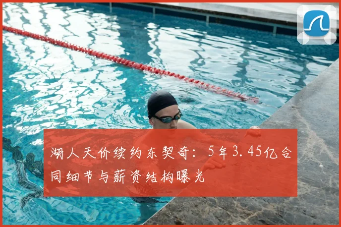 湖人天价续约东契奇:5年3.45亿合同细节与薪资结构曝光