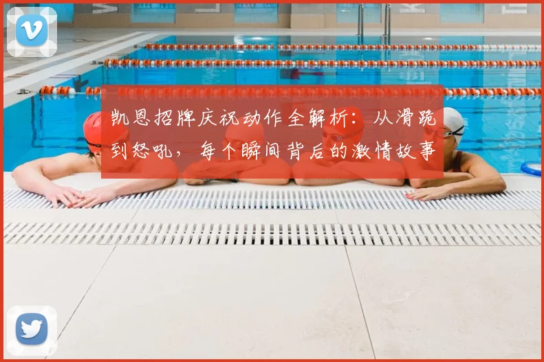 凯恩招牌庆祝动作全解析：从滑跪到怒吼，每个瞬间背后的激情故事
