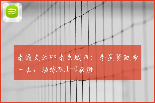 南通支云vs南京城市:李星贤致命一击,助球队1-0获胜