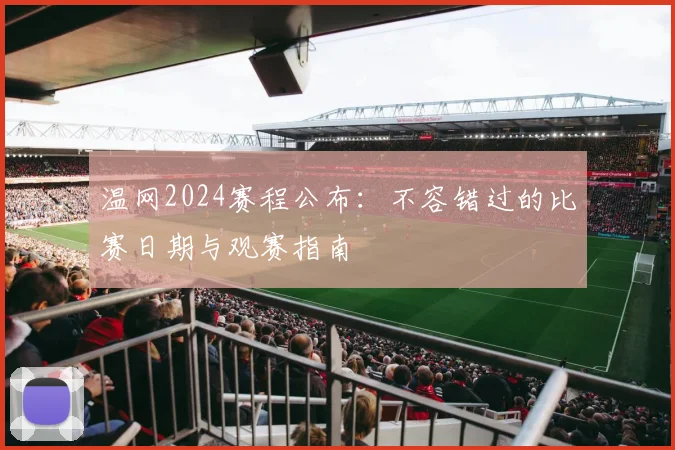 温网2024赛程公布：不容错过的比赛日期与观赛指南