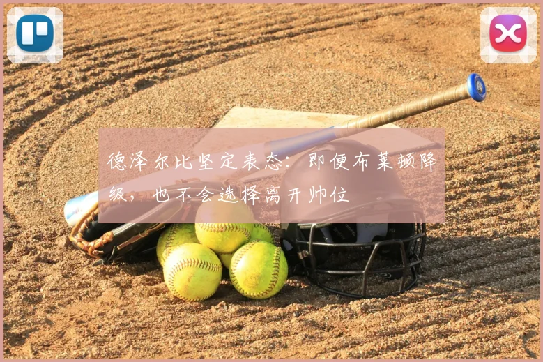 德泽尔比坚定表态：即便布莱顿降级，也不会选择离开帅位