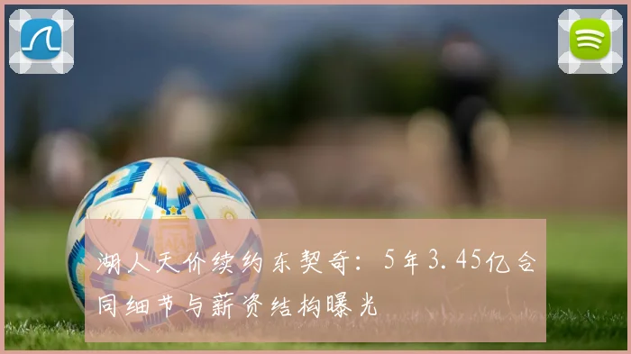 湖人天价续约东契奇:5年3.45亿合同细节与薪资结构曝光